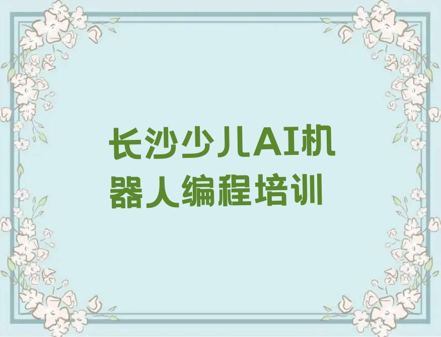 十大长沙岳麓区少儿AI机器人编程培训学校报名排行榜
