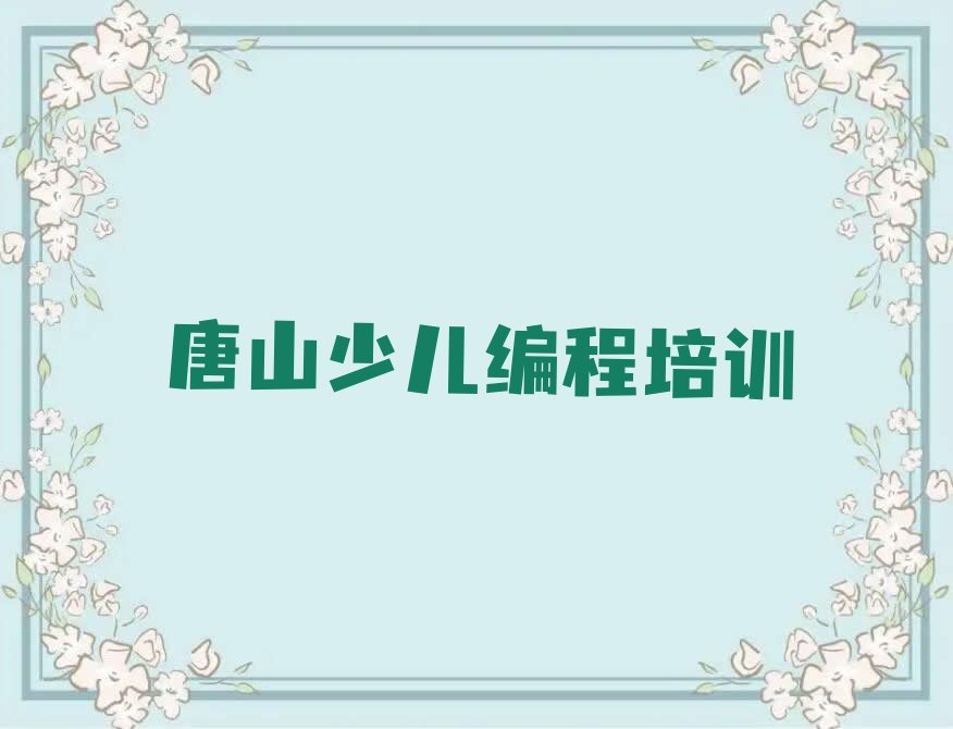 十大唐山古冶区想学少儿编程除了学校还有哪里可以学人气排行榜榜单一览表排行榜