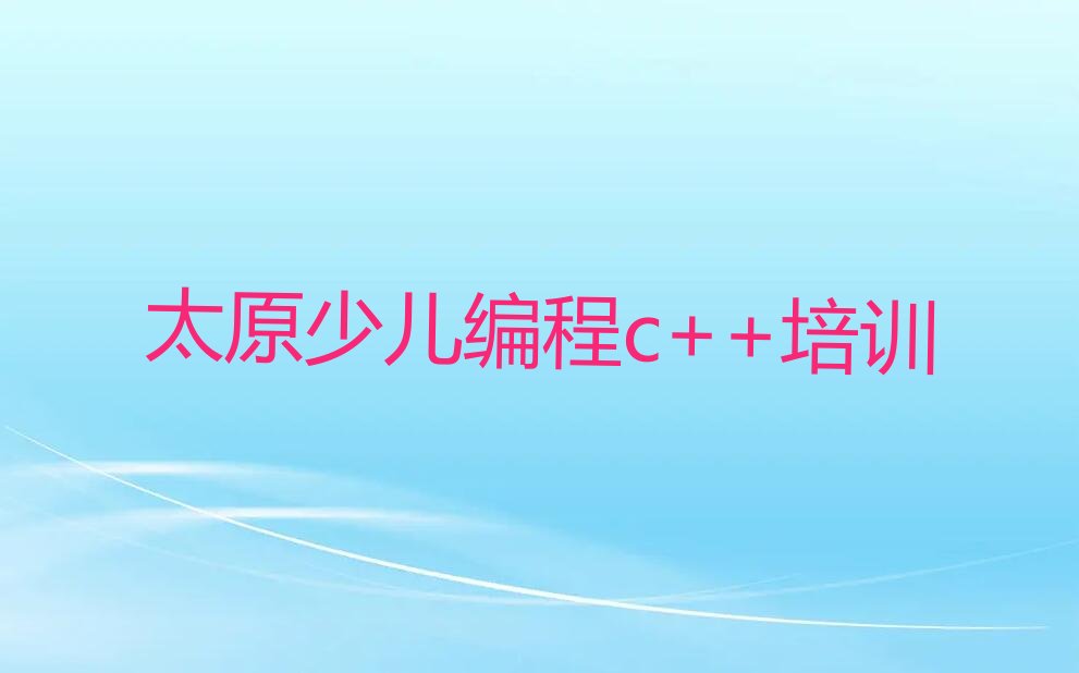 十大2025年太原晋源区学少儿编程c++去哪好名单今日一览排行榜排行榜