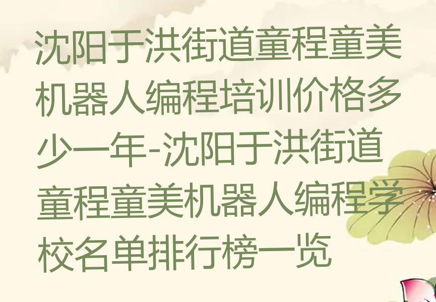 十大沈阳于洪街道童程童美机器人编程培训价格多少一年-沈阳于洪街道童程童美机器人编程学校名单排行榜一览排行榜