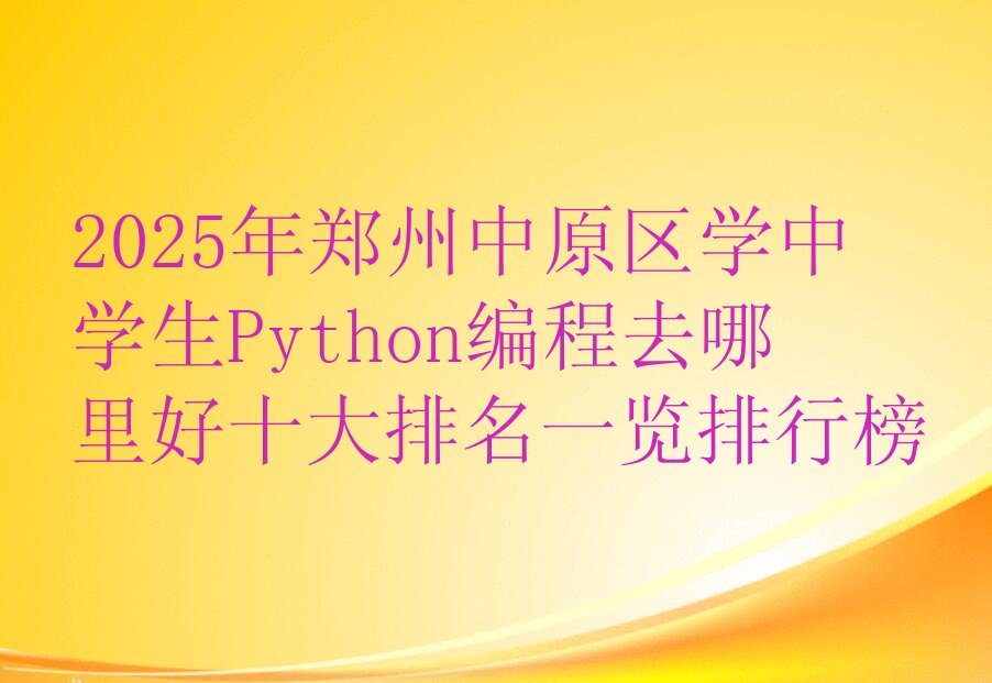 十大2025年郑州中原区学中学生Python编程去哪里好十大排名一览排行榜排行榜