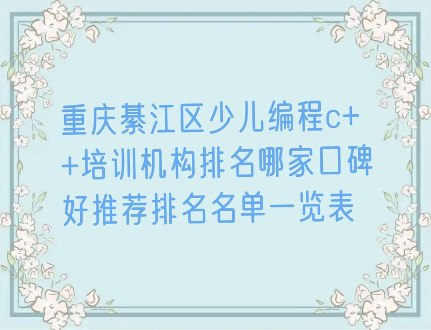 十大重庆綦江区少儿编程c++培训机构排名哪家口碑好推荐排名名单一览表排行榜