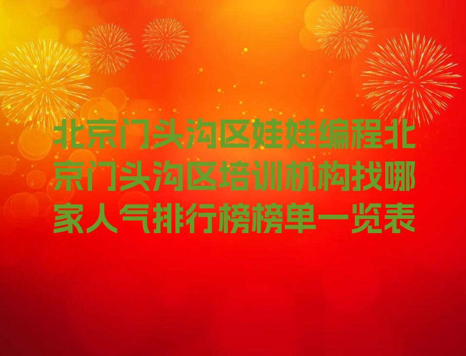 十大北京门头沟区娃娃编程北京门头沟区培训机构找哪家人气排行榜榜单一览表排行榜