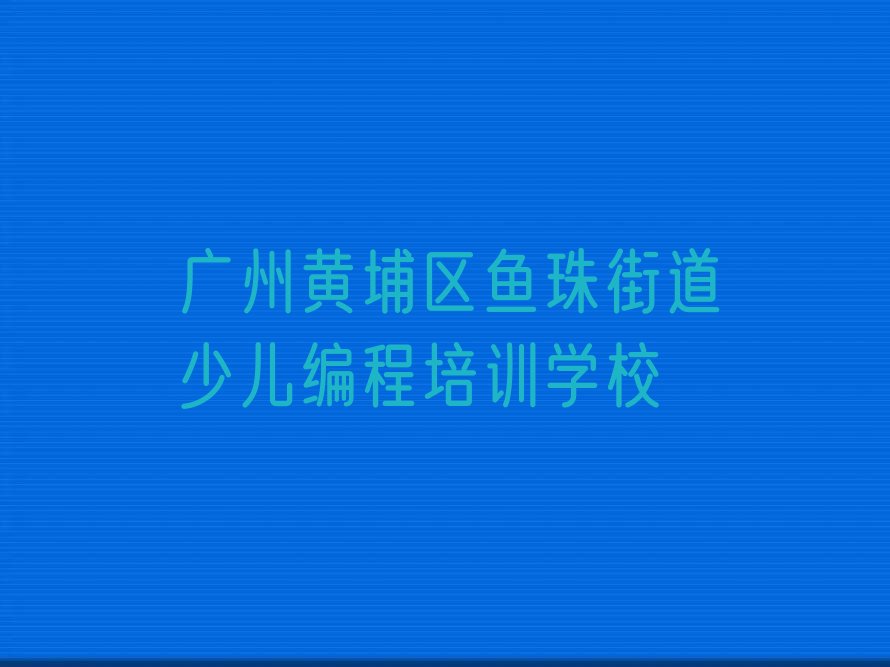 广州黄埔区鱼珠街道少儿编程培训学校