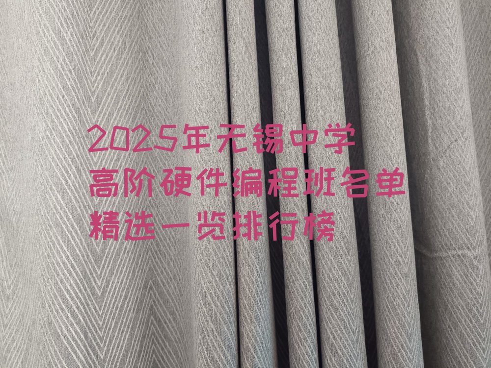十大2025年无锡中学高阶硬件编程班名单精选一览排行榜排行榜