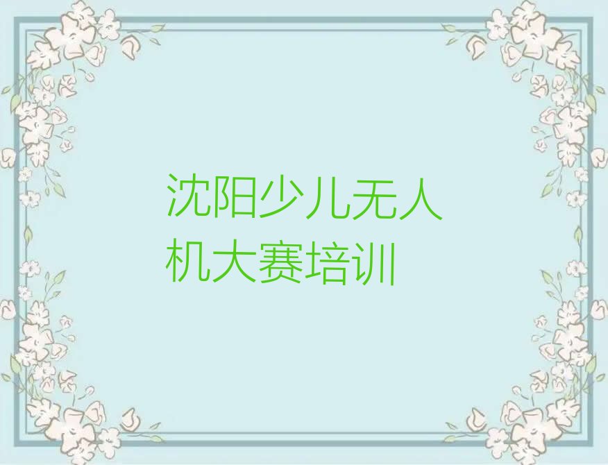 十大沈阳新东街道少儿无人机大赛培训报价表名单排行榜一览排行榜