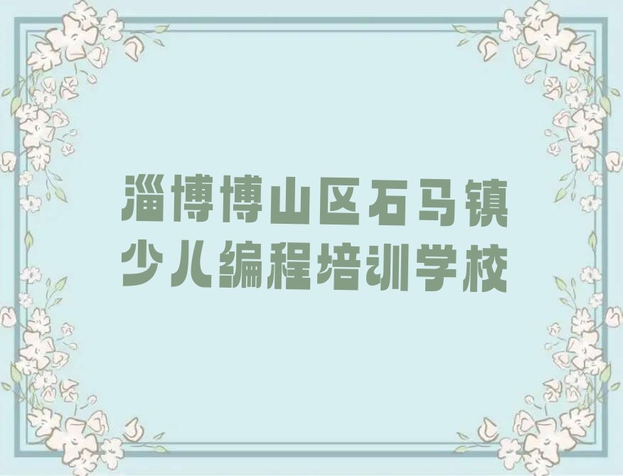 十大山东淄博石马镇少儿NOIP编程竞赛培训班价目表-淄博石马镇少儿NOIP编程竞赛培训最新开班排行榜一览表排行榜