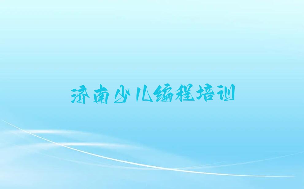 十大济南莱芜区儿童编程在哪里可以找儿童编程培训班今日新排名榜一览表排行榜