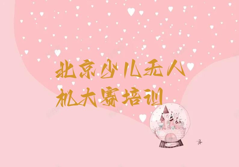 十大北京学少儿无人机大赛报班十大排名一览排行榜排行榜