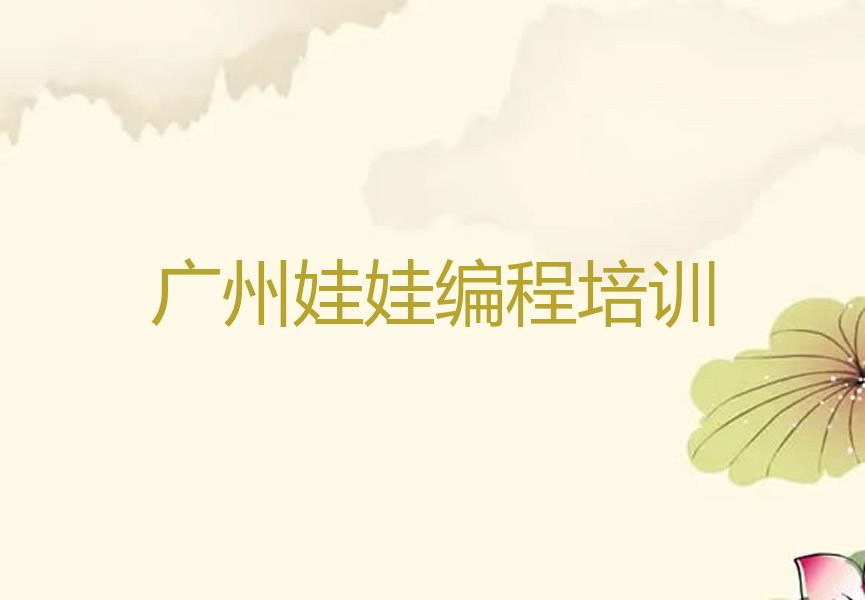 十大广州哪里有娃娃编程培训班名单今日一览排行榜排行榜