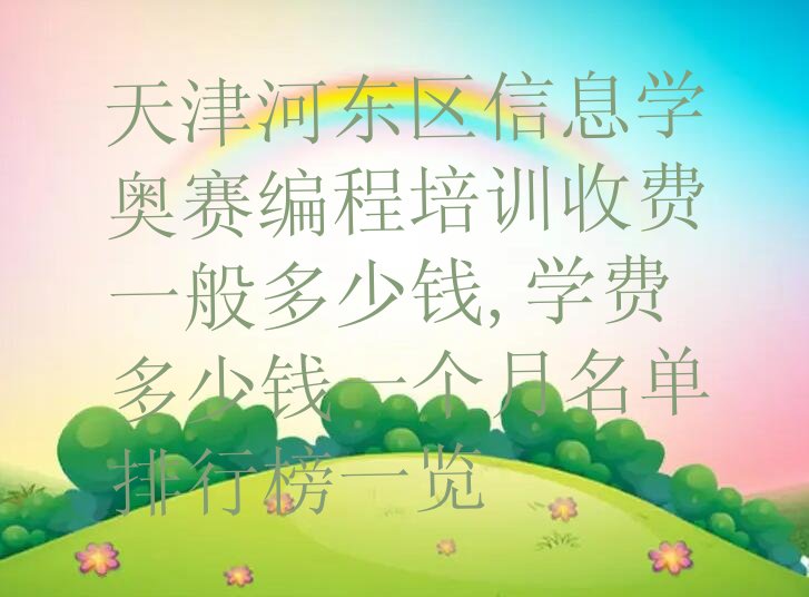 十大天津河东区信息学奥赛编程培训收费一般多少钱,学费多少钱一个月名单排行榜一览排行榜