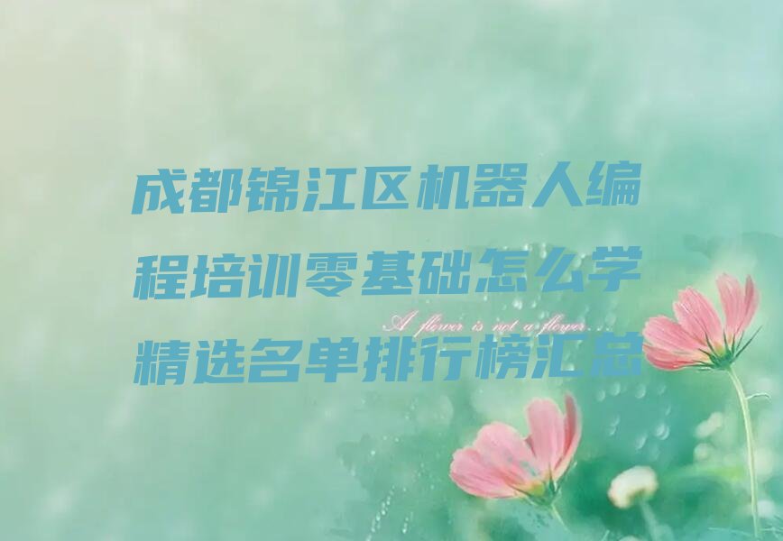 十大成都锦江区机器人编程培训零基础怎么学精选名单排行榜汇总排行榜