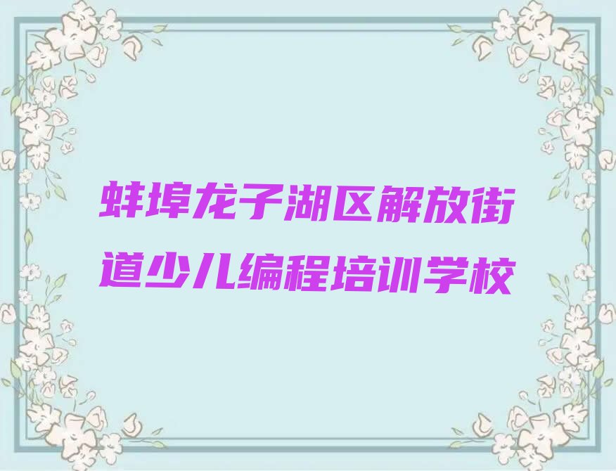 蚌埠龙子湖区解放街道少儿编程培训学校