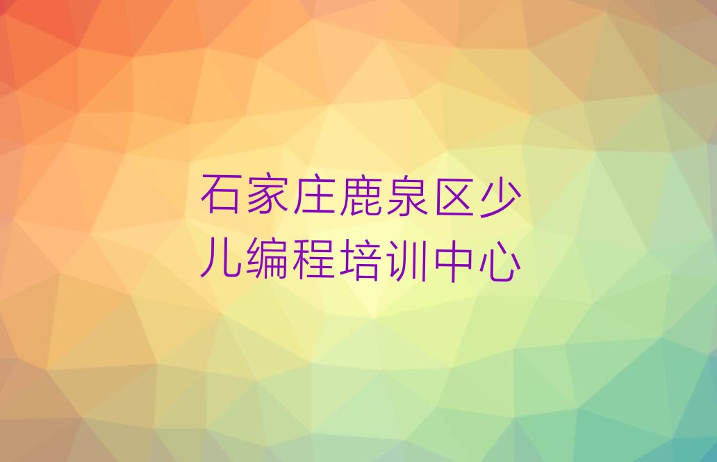 石家庄鹿泉区少儿编程培训中心