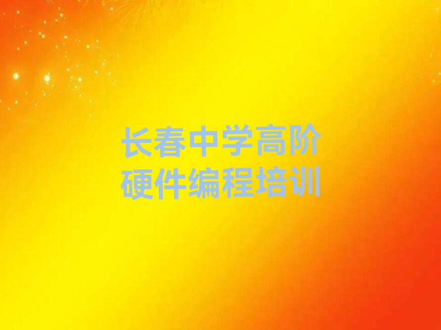 十大长春中学高阶硬件编程班招生简章(长春中学高阶硬件编程学校招生)推荐名单公布排名榜排行榜