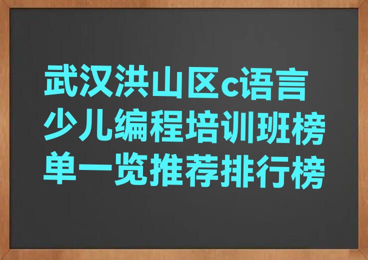 十大武汉洪山区c语言少儿编程培训班榜单一览推荐排行榜排行榜