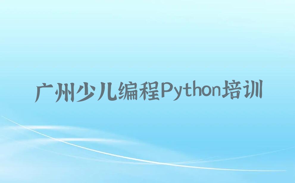 十大广州十大少儿编程Python培训机构排名排行榜