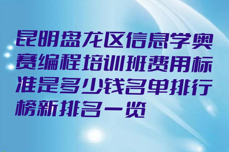 十大昆明盘龙区信息学奥赛编程培训班费用标准是多少钱名单排行榜新排名一览排行榜