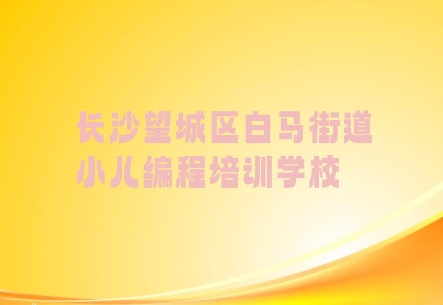 长沙望城区白马街道小儿编程培训学校