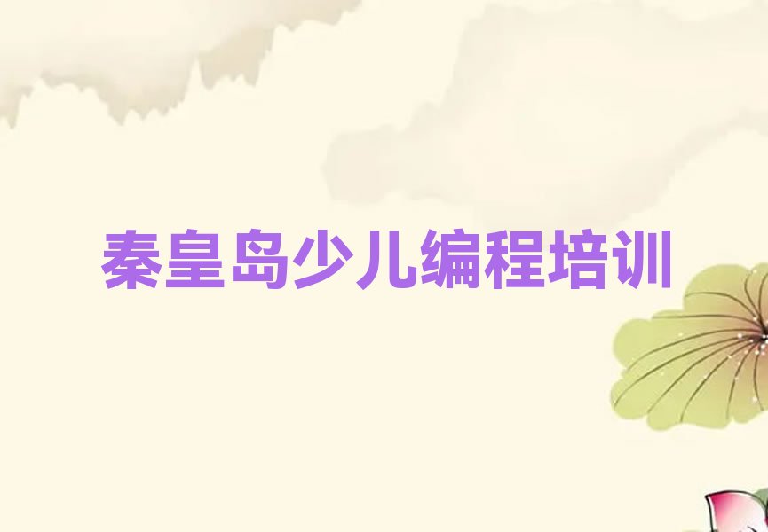 十大秦皇岛学少儿编程学校在哪榜单一览推荐排行榜排行榜