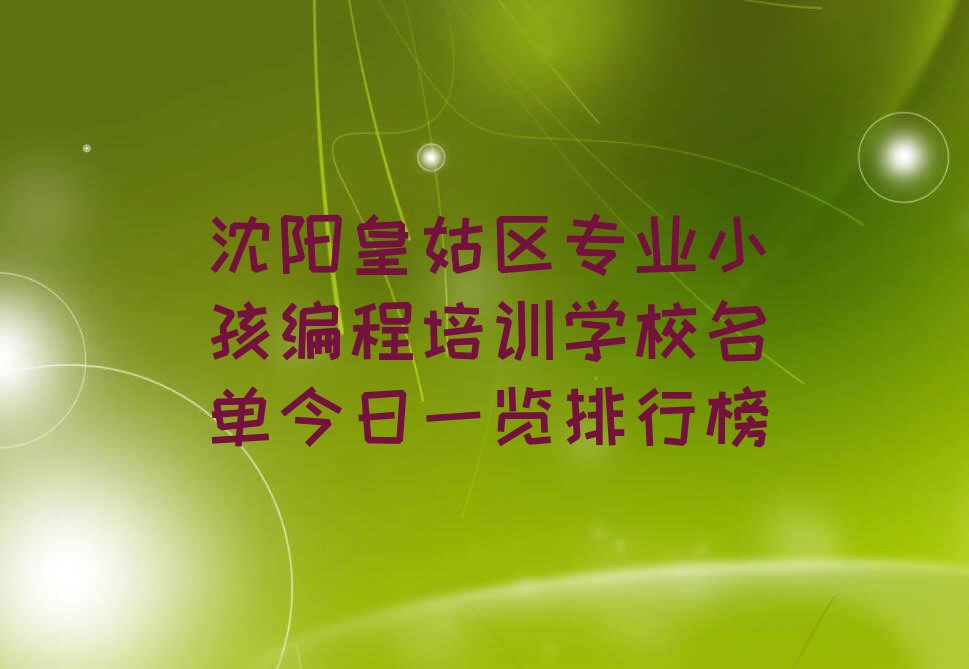 十大沈阳皇姑区专业小孩编程培训学校名单今日一览排行榜排行榜