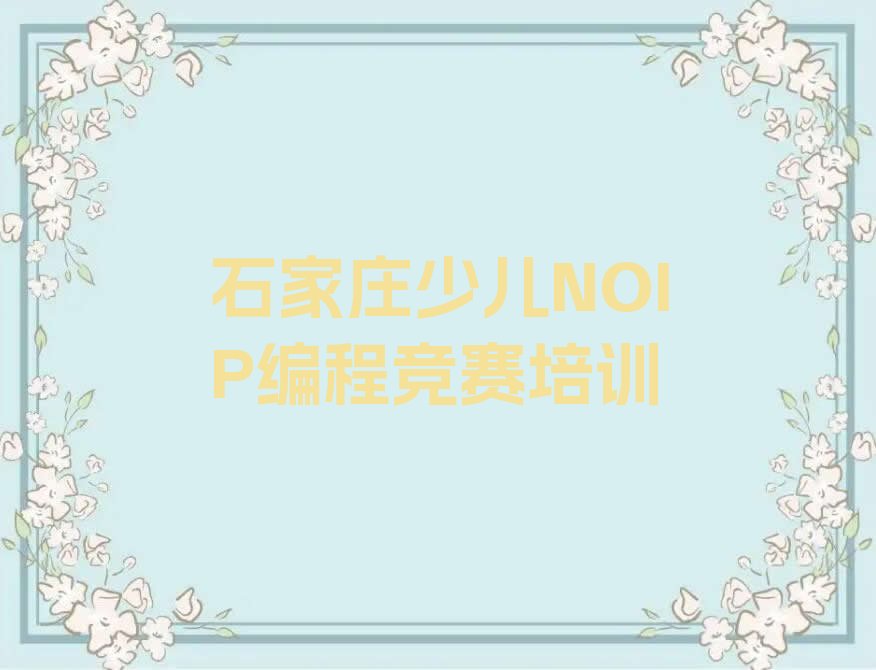 石家庄井陉矿区四微街道少儿NOIP编程竞赛培训学校