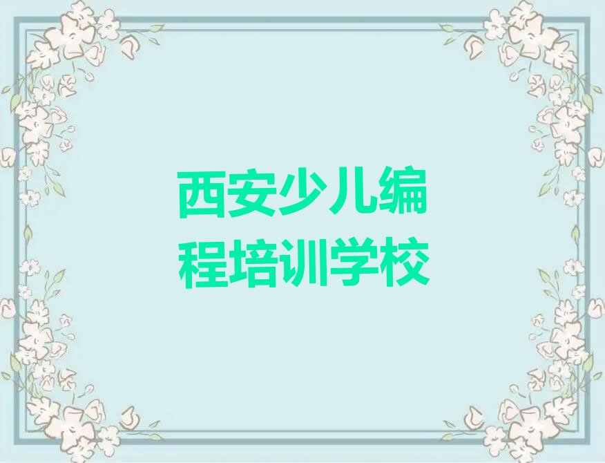 十大西安高陵区学孩子编程培训多长时间名单总览公布一览表排行榜