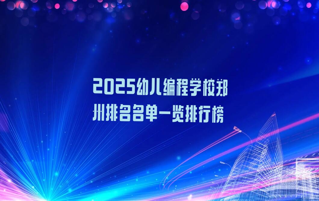 十大2025幼儿编程学校郑州排名名单一览排行榜排行榜