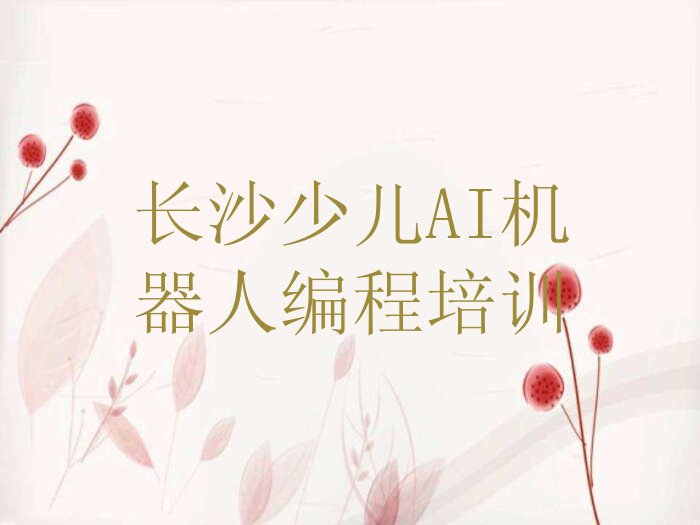 十大长沙芙蓉区少儿AI机器人编程在哪找少儿AI机器人编程培训班今日新排名榜一览表排行榜