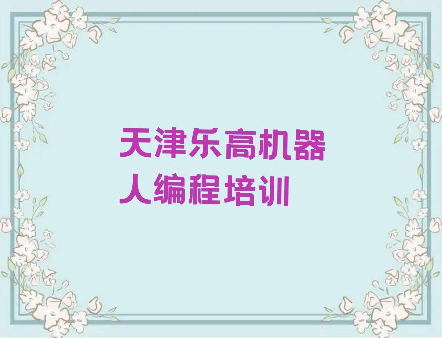 十大2025年天津乐高机器人编程培训哪个机构好点排行榜名单公布一览表排行榜