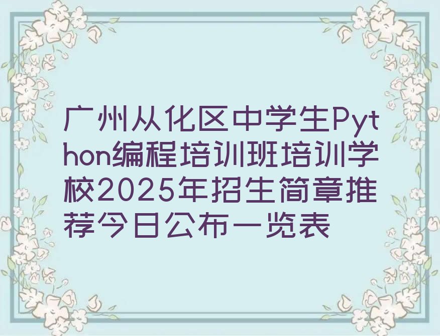 十大广州从化区中学生Python编程培训班培训学校2025年招生简章推荐今日公布一览表排行榜