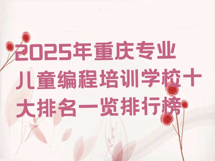 十大2025年重庆专业儿童编程培训学校十大排名一览排行榜排行榜