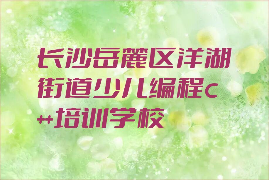 十大2025年少儿编程c++培训班机构岳麓区排行榜名单公布一览表排行榜