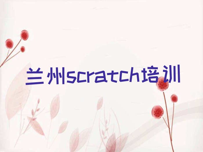十大兰州安宁区scratch培训班榜单一览推荐排行榜排行榜