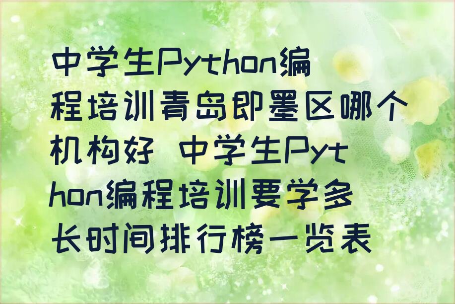 十大中学生Python编程培训青岛即墨区哪个机构好 中学生Python编程培训要学多长时间排行榜一览表排行榜