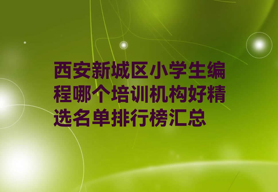 十大西安新城区小学生编程哪个培训机构好精选名单排行榜汇总排行榜