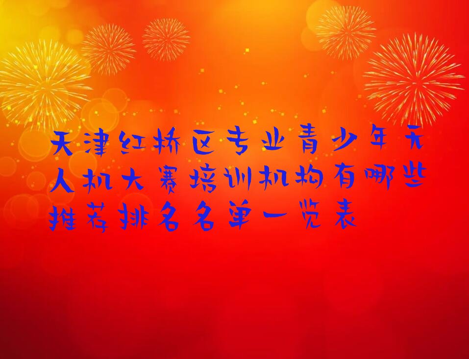 十大天津红桥区专业青少年无人机大赛培训机构有哪些推荐排名名单一览表排行榜