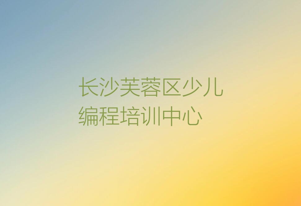 长沙芙蓉区少儿编程培训中心