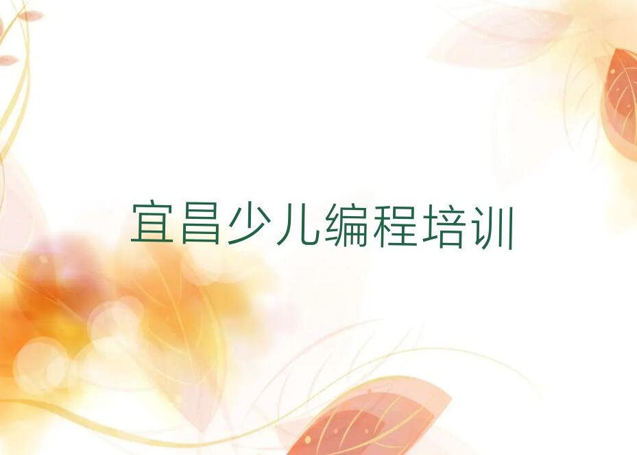 十大宜昌夷陵区小孩编程正规培训班哪里有人气排行榜榜单一览表排行榜