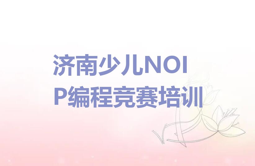 十大济南天桥区学少儿NOIP编程竞赛好的学校排行榜