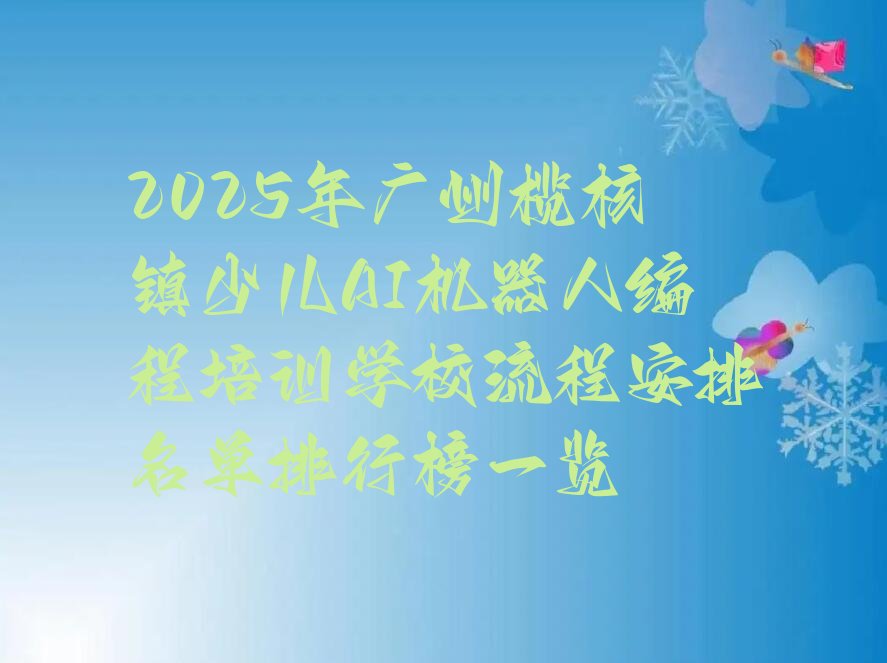 十大2025年广州榄核镇少儿AI机器人编程培训学校流程安排名单排行榜一览排行榜