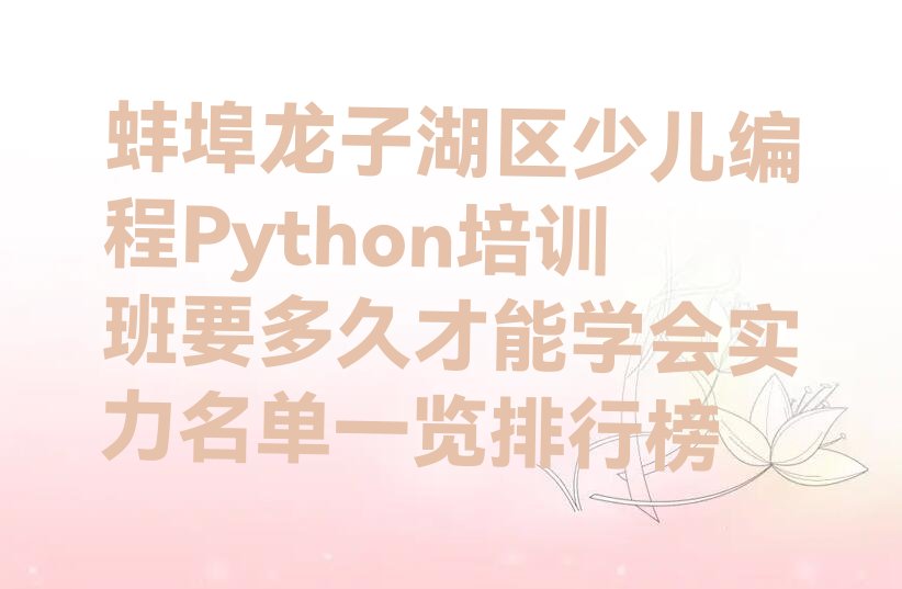 十大蚌埠龙子湖区少儿编程Python培训班要多久才能学会实力名单一览排行榜排行榜