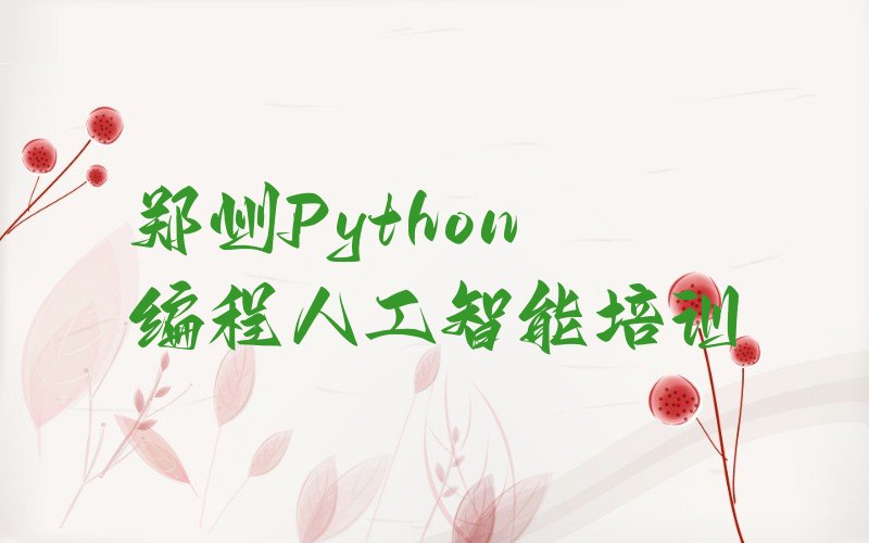 十大郑州惠济区Python编程人工智能培训班种类排名排行榜