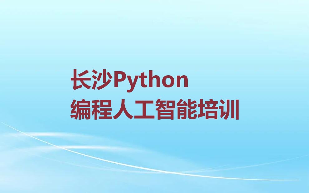 十大长沙雨花区Python编程人工智能资格培训排行榜