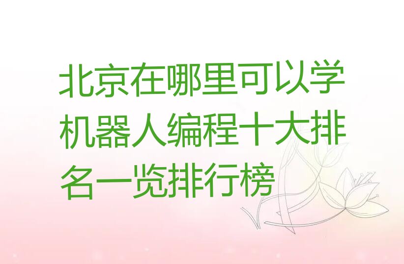十大北京在哪里可以学机器人编程十大排名一览排行榜排行榜