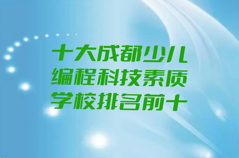 十大十大成都少儿编程科技素质学校排名前十排行榜