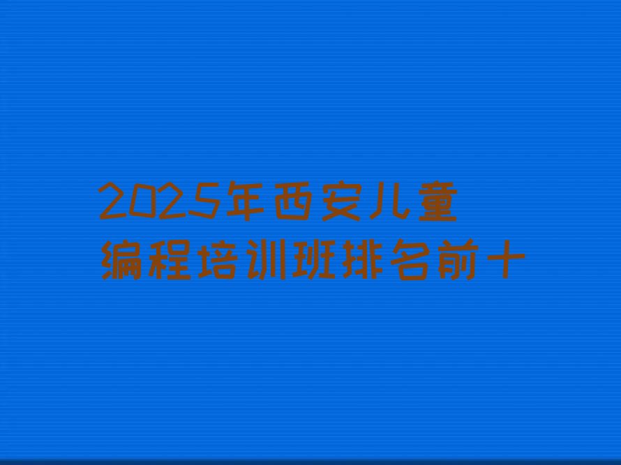 十大2025年西安儿童编程培训班排名前十排行榜