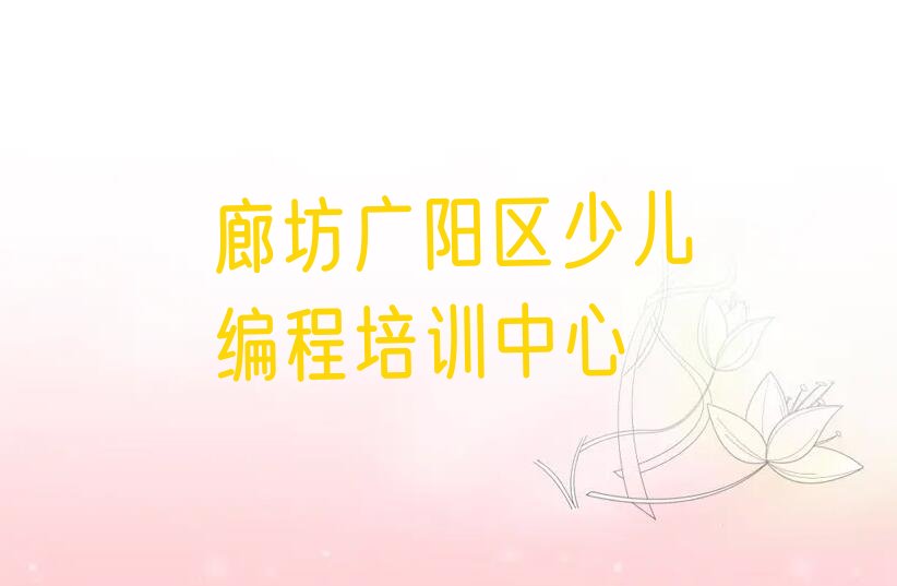 十大2025年廊坊广阳区口碑靠前的专业少儿编程Python培训机构学校推荐今日公布一览表排行榜