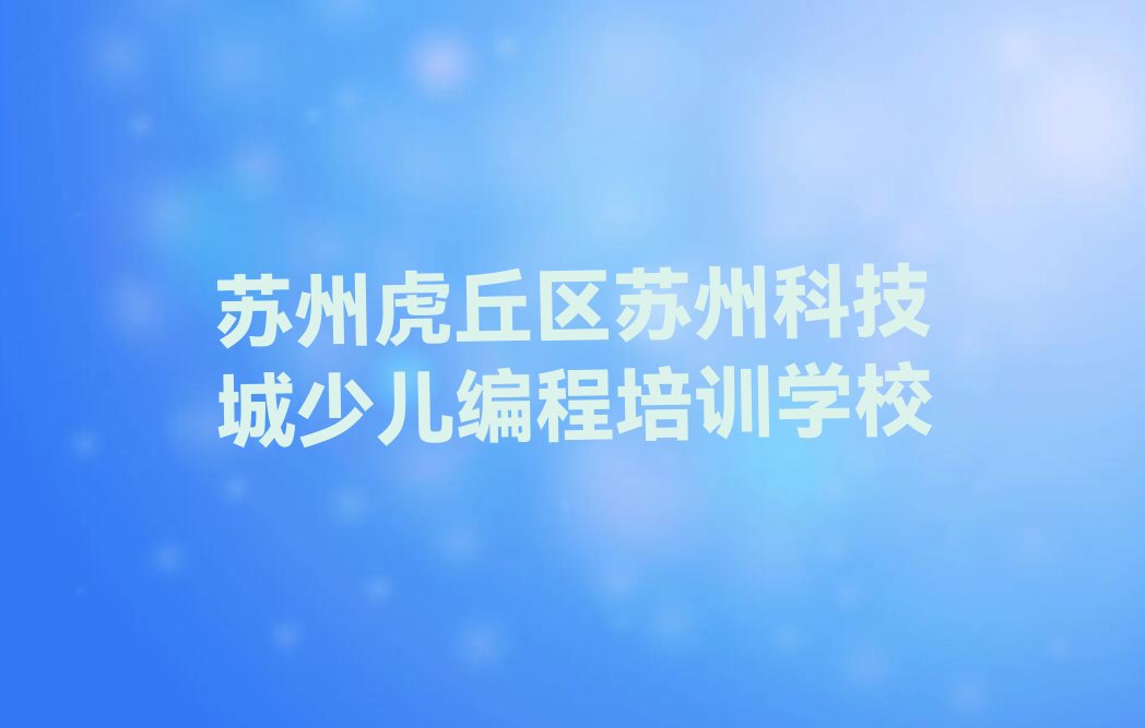苏州虎丘区苏州科技城少儿编程培训学校