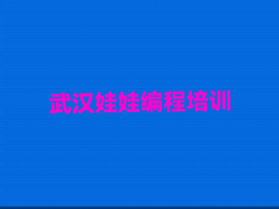 十大武汉娃娃编程培训班要多少钱十大排名一览排行榜排行榜